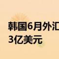 韩国6月外汇储备 4122.1亿美元，前值4128.3亿美元