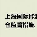 上海国际能源交易中心对部分客户采取限制开仓监管措施