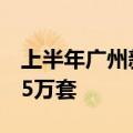 上半年广州新房成交近3万套、二手房成交超5万套