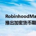 RobinhoodMarkets正考虑在未来几个月内在美国和欧洲推出加密货币期货