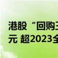 港股“回购王”！腾讯上半年回购超523亿港元 超2023全年