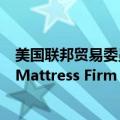 美国联邦贸易委员会将阻止床垫制造商Tempur Sealy收购Mattress Firm