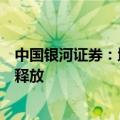 中国银河证券：地产政策继续发力，有望带动消费建材需求释放