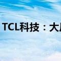 TCL科技：大尺寸面板价格有望年均温和上行