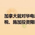 加拿大就对华电动汽车潜在措施启动公众咨询，考虑加征关税、施加投资限制
