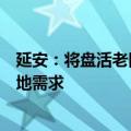 延安：将盘活老旧宅基地，满足退休干部职工回乡建新房用地需求