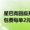 星巴克回应开收打包费：配送费下调，会员打包费每单2元封顶