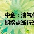 中金：油气化工行业盈利和估值均处低位，周期拐点渐行渐近