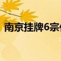 南京挂牌6宗住宅用地，起拍总价27.18亿元