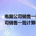 电脑公司销售一批计算机第1个月1 5500元每台的（电脑公司销售一批计算机）