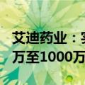 艾迪药业：实际控制人及总裁拟增持股份500万至1000万元