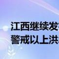 江西继续发布洪水红色预警 多地可能发生超警戒以上洪水