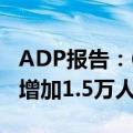 ADP报告：6月贸易/运输/公用事业就业人数增加1.5万人
