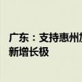 广东：支持惠州加快构建绿色低碳产业体系 打造高质量发展新增长极