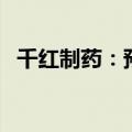 千红制药：预计上半年净利润增长53.57%