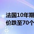 法国10年期国债较德国10年期国债的风险溢价跌至70个基点以下