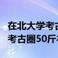 在北大学考古的湖南留守女孩毕业了！曾收到考古圈50斤礼物