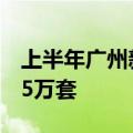 上半年广州新房成交近3万套、二手房成交超5万套