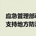 应急管理部调派专业及社会应急力量6万余人支持地方防汛救灾