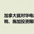 加拿大就对华电动汽车潜在措施启动公众咨询，考虑加征关税、施加投资限制