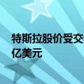特斯拉股价受交付量推动走高，马斯克净资产一天增加100亿美元