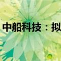 中船科技：拟预挂牌转让中船华海100%股权
