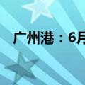 广州港：6月集装箱吞吐量207.5万标准箱