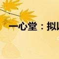 一心堂：拟以8000万元-1.5亿元回购股份