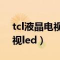 tcl液晶电视led灯条能用多久啊（tcl液晶电视led）