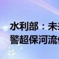 水利部：未来24小时内部分河流水位回落 超警超保河流仍持续