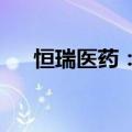恒瑞医药：子公司获药物临床试验批准