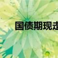 国债期现走势分化，国债期货全线翻红