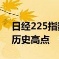 日经225指数收盘上涨0.82% 东证指数收于历史高点