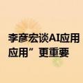 李彦宏谈AI应用：“超级能干”的应用比只看DAU的“超级应用”更重要
