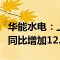 华能水电：上半年上网电量462.72亿千瓦时，同比增加12.36%