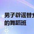 男子辟谣替女儿上舞蹈课：误传，是给自己报的舞蹈班