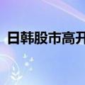 日韩股市高开，日经225指数盘初上涨0.4%