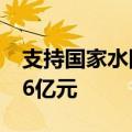 支持国家水网建设 国开行上半年发放贷款686亿元