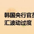韩国央行官员：将采取市场稳定措施，防止外汇波动过度