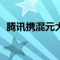 腾讯携混元大模型及多款AI应用亮相WAIC
