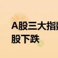 A股三大指数集体收跌，全市场超4800只个股下跌