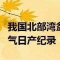 我国北部湾盆地获高产油气井，刷新该海域油气日产纪录