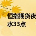 恒指期货夜盘收涨0.85%，报18012点，高水33点