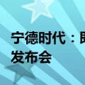 宁德时代：即将举行商用动力电池品牌暨新品发布会