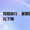 同程旅行：暑期国际机票均价上涨33% 部分热门国际航线同比下降