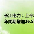 长江电力：上半年公司境内所属六座梯级电站总发电量较上年同期增加16.86%