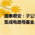 国泰君安：子公司拟出资设立上海三大先导产业母基金中的集成电路母基金、人工智能母基金