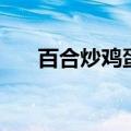 百合炒鸡蛋有什么功效（百合炒鸡蛋）