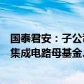 国泰君安：子公司拟出资设立上海三大先导产业母基金中的集成电路母基金、人工智能母基金