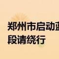 郑州市启动蓝色内涝预警，降雨较大时以下路段请绕行